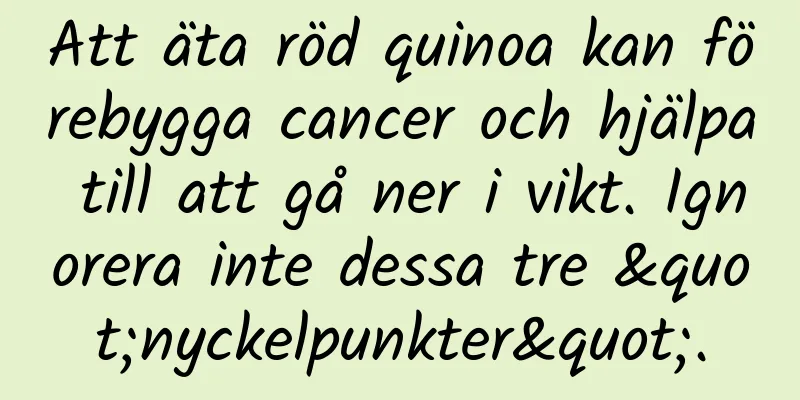 Att äta röd quinoa kan förebygga cancer och hjälpa till att gå ner i vikt. Ignorera inte dessa tre "nyckelpunkter".