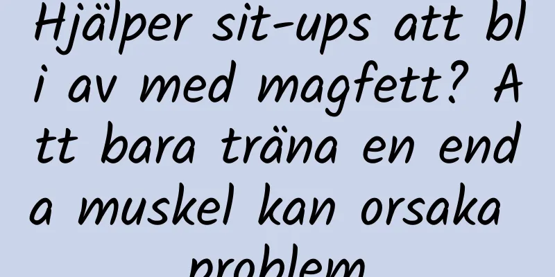 Hjälper sit-ups att bli av med magfett? Att bara träna en enda muskel kan orsaka problem