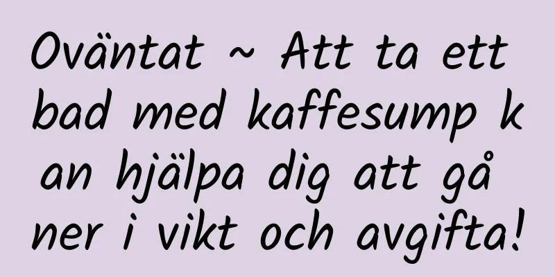 Oväntat ~ Att ta ett bad med kaffesump kan hjälpa dig att gå ner i vikt och avgifta!