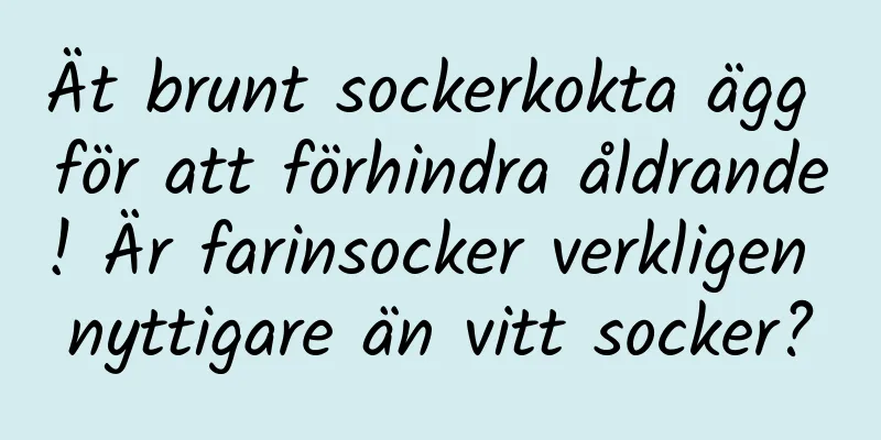 Ät brunt sockerkokta ägg för att förhindra åldrande! Är farinsocker verkligen nyttigare än vitt socker?