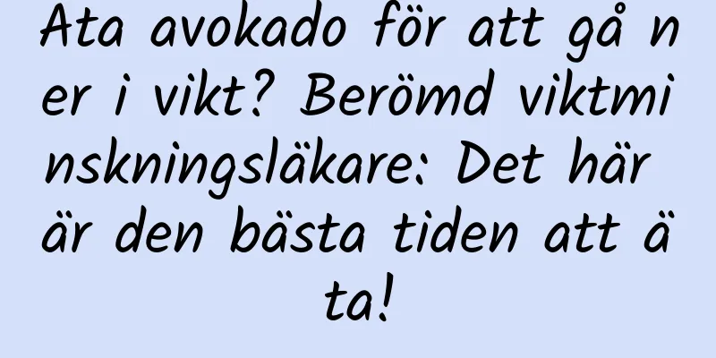 Äta avokado för att gå ner i vikt? Berömd viktminskningsläkare: Det här är den bästa tiden att äta!