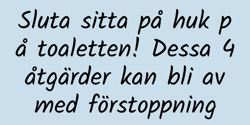Sluta sitta på huk på toaletten! Dessa 4 åtgärder kan bli av med förstoppning