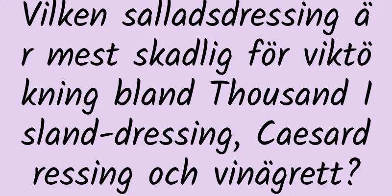 Vilken salladsdressing är mest skadlig för viktökning bland Thousand Island-dressing, Caesardressing och vinägrett?