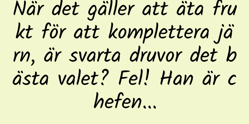 När det gäller att äta frukt för att komplettera järn, är svarta druvor det bästa valet? Fel! Han är chefen...