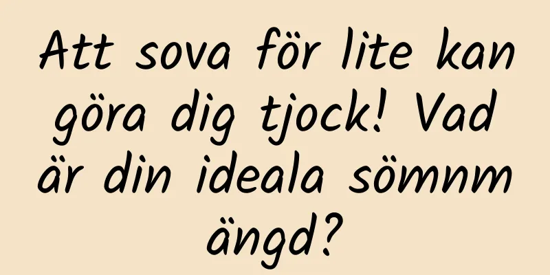Att sova för lite kan göra dig tjock! Vad är din ideala sömnmängd?