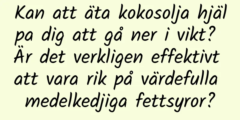 Kan att äta kokosolja hjälpa dig att gå ner i vikt? Är det verkligen effektivt att vara rik på värdefulla medelkedjiga fettsyror?