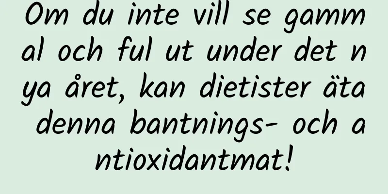Om du inte vill se gammal och ful ut under det nya året, kan dietister äta denna bantnings- och antioxidantmat!