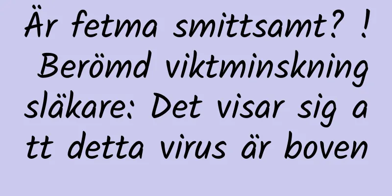Är fetma smittsamt? ! Berömd viktminskningsläkare: Det visar sig att detta virus är boven