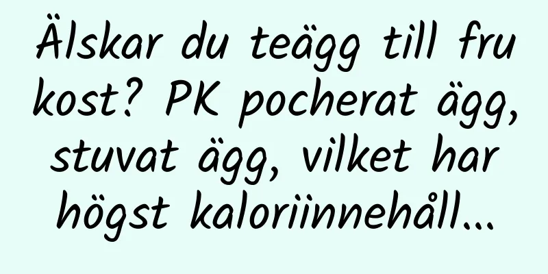 Älskar du teägg till frukost? PK pocherat ägg, stuvat ägg, vilket har högst kaloriinnehåll...