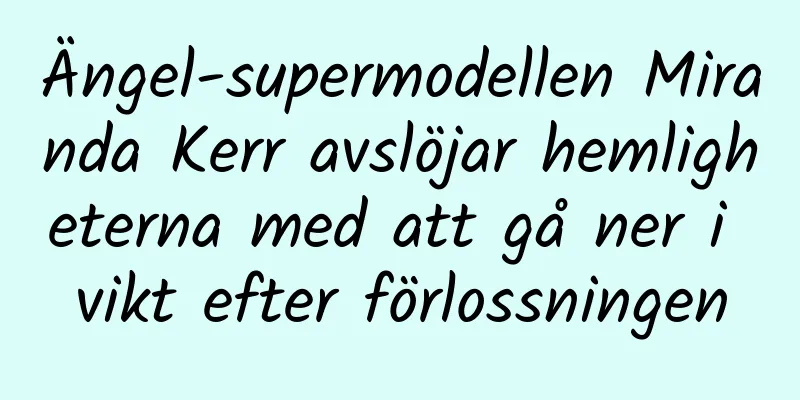 Ängel-supermodellen Miranda Kerr avslöjar hemligheterna med att gå ner i vikt efter förlossningen