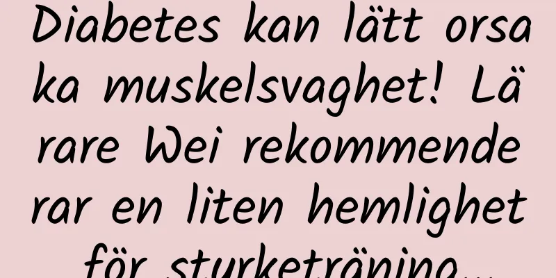 Diabetes kan lätt orsaka muskelsvaghet! Lärare Wei rekommenderar en liten hemlighet för styrketräning...
