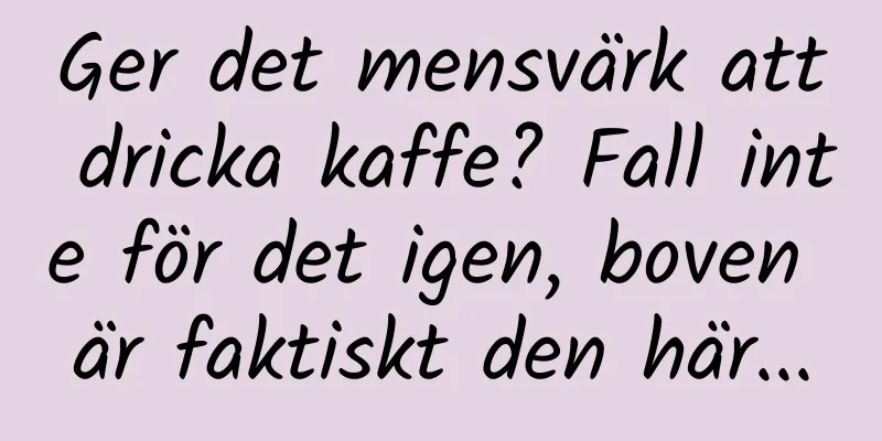 Ger det mensvärk att dricka kaffe? Fall inte för det igen, boven är faktiskt den här...