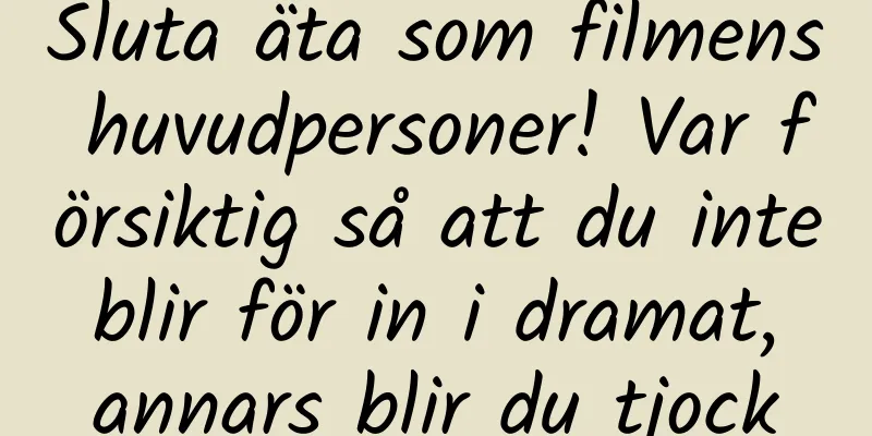Sluta äta som filmens huvudpersoner! Var försiktig så att du inte blir för in i dramat, annars blir du tjock