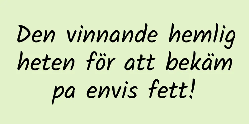 Den vinnande hemligheten för att bekämpa envis fett!