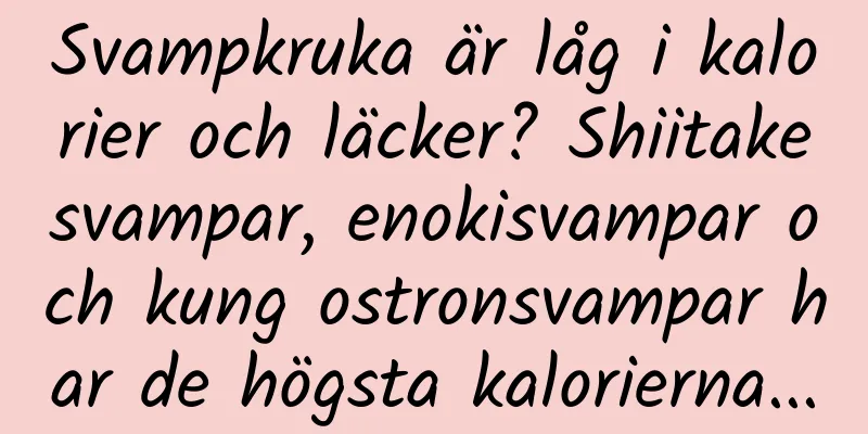 Svampkruka är låg i kalorier och läcker? Shiitakesvampar, enokisvampar och kung ostronsvampar har de högsta kalorierna...