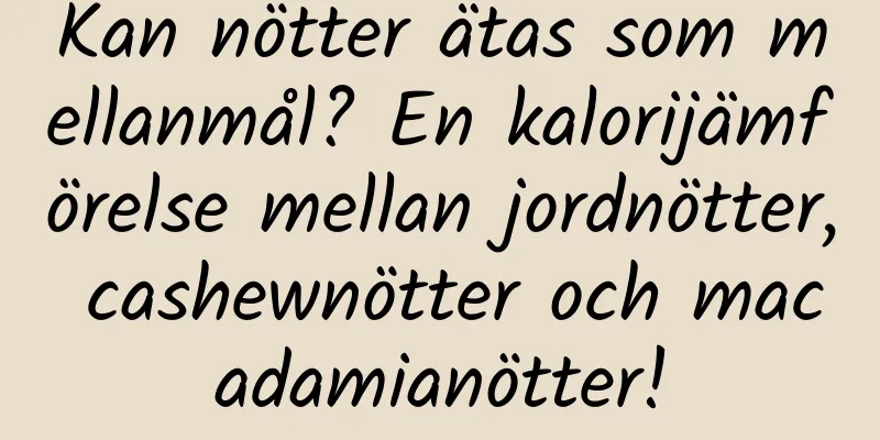 Kan nötter ätas som mellanmål? En kalorijämförelse mellan jordnötter, cashewnötter och macadamianötter!
