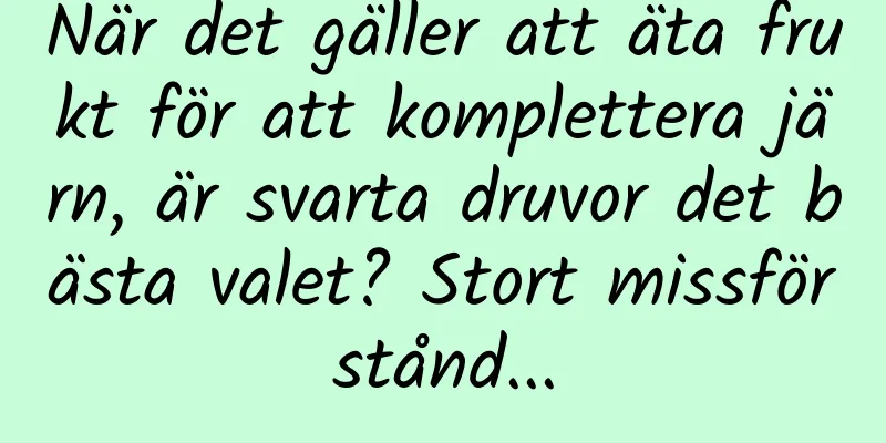 När det gäller att äta frukt för att komplettera järn, är svarta druvor det bästa valet? Stort missförstånd...