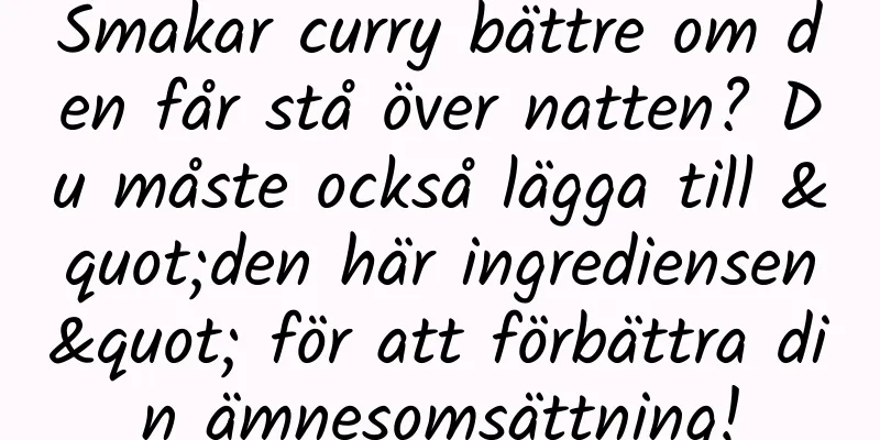Smakar curry bättre om den får stå över natten? Du måste också lägga till "den här ingrediensen" för att förbättra din ämnesomsättning!