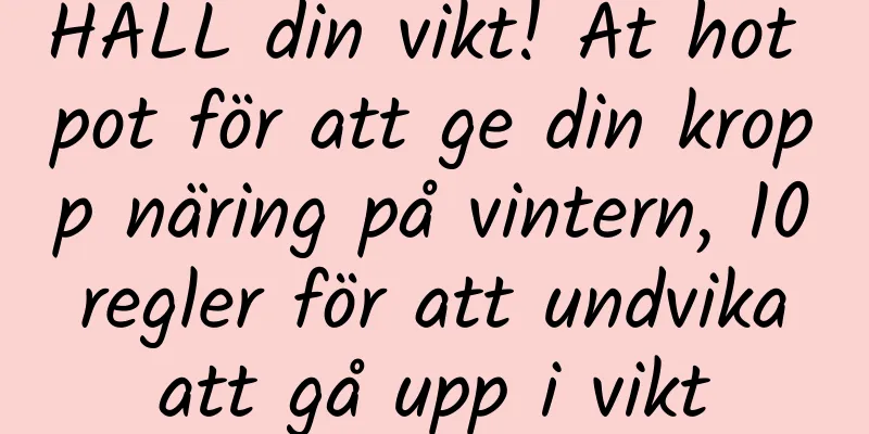 HÅLL din vikt! Ät hot pot för att ge din kropp näring på vintern, 10 regler för att undvika att gå upp i vikt