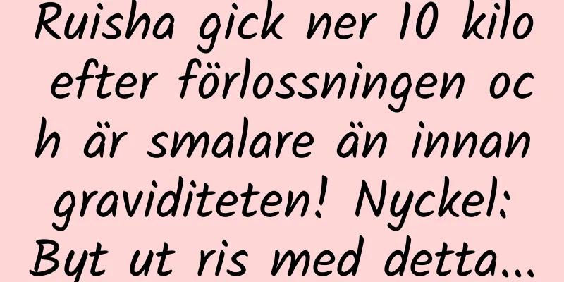 Ruisha gick ner 10 kilo efter förlossningen och är smalare än innan graviditeten! Nyckel: Byt ut ris med detta...