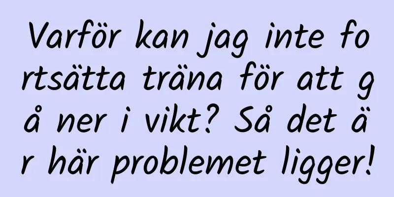Varför kan jag inte fortsätta träna för att gå ner i vikt? Så det är här problemet ligger!