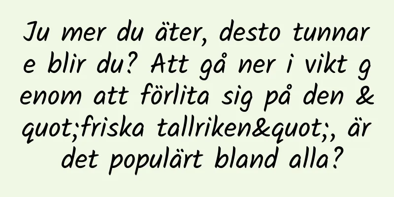 Ju mer du äter, desto tunnare blir du? Att gå ner i vikt genom att förlita sig på den "friska tallriken", är det populärt bland alla?