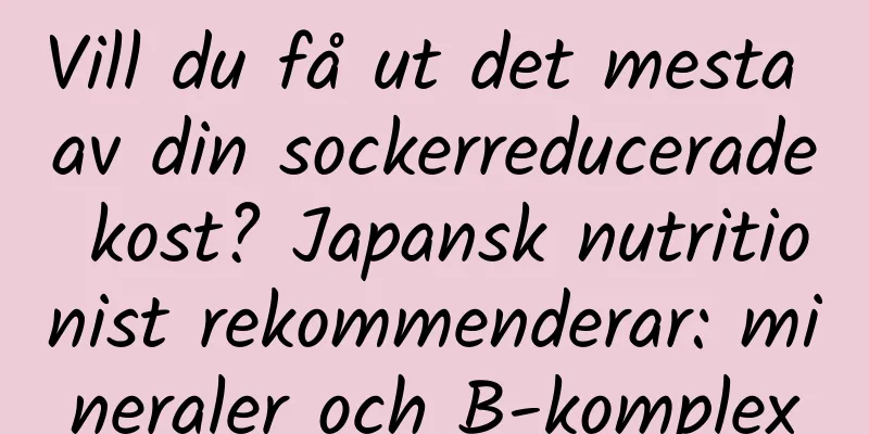 Vill du få ut det mesta av din sockerreducerade kost? Japansk nutritionist rekommenderar: mineraler och B-komplex