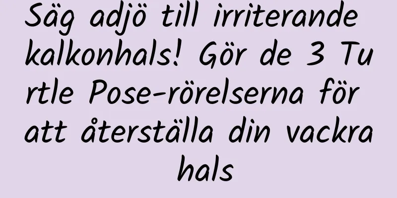 Säg adjö till irriterande kalkonhals! Gör de 3 Turtle Pose-rörelserna för att återställa din vackra hals