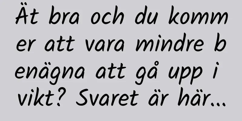 Ät bra och du kommer att vara mindre benägna att gå upp i vikt? Svaret är här...