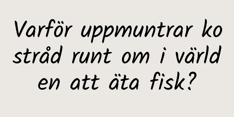 Varför uppmuntrar kostråd runt om i världen att äta fisk?