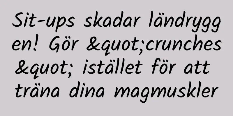 Sit-ups skadar ländryggen! Gör "crunches" istället för att träna dina magmuskler