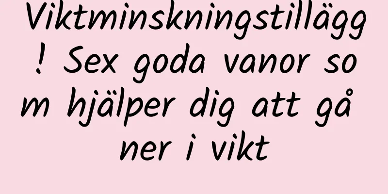 Viktminskningstillägg! Sex goda vanor som hjälper dig att gå ner i vikt