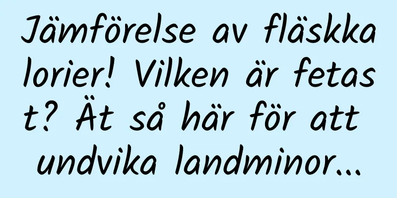 Jämförelse av fläskkalorier! Vilken är fetast? Ät så här för att undvika landminor...