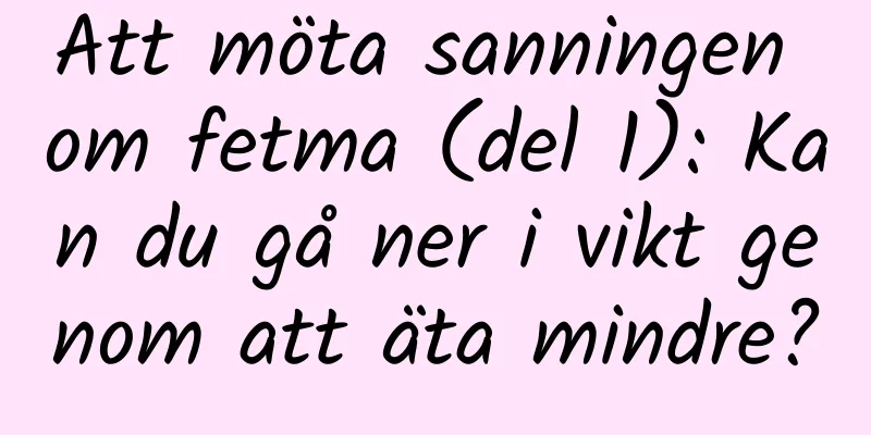 Att möta sanningen om fetma (del 1): Kan du gå ner i vikt genom att äta mindre?