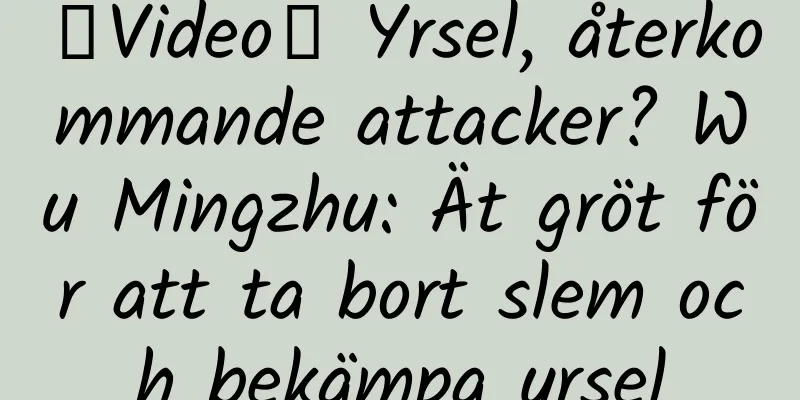 【Video】 Yrsel, återkommande attacker? Wu Mingzhu: Ät gröt för att ta bort slem och bekämpa yrsel