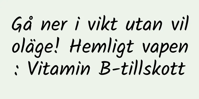 Gå ner i vikt utan viloläge! Hemligt vapen: Vitamin B-tillskott