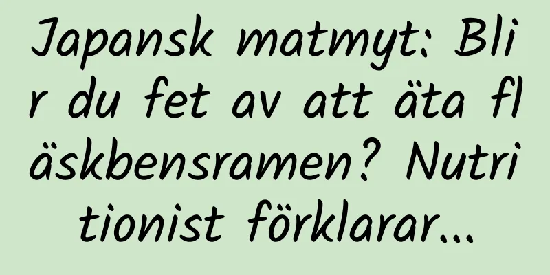 Japansk matmyt: Blir du fet av att äta fläskbensramen? Nutritionist förklarar...