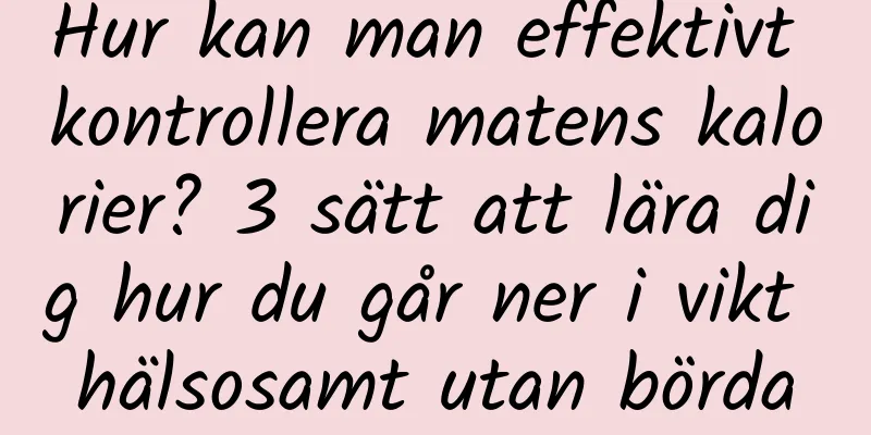 Hur kan man effektivt kontrollera matens kalorier? 3 sätt att lära dig hur du går ner i vikt hälsosamt utan börda