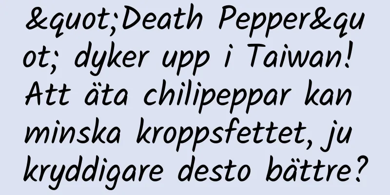 "Death Pepper" dyker upp i Taiwan! Att äta chilipeppar kan minska kroppsfettet, ju kryddigare desto bättre?