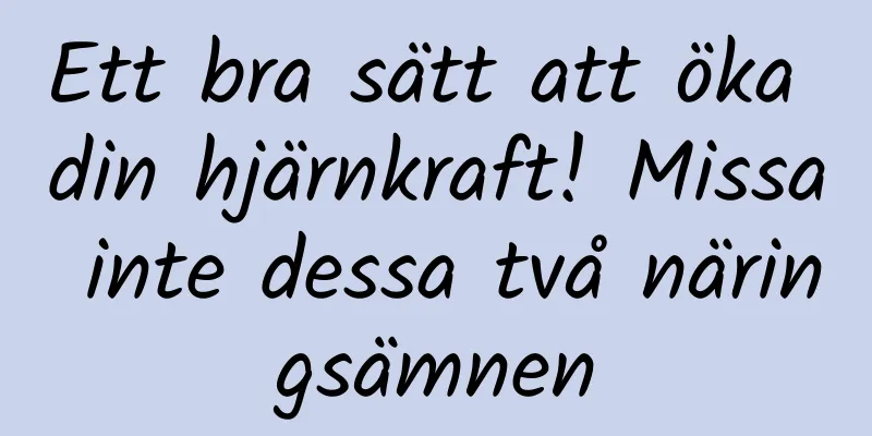 Ett bra sätt att öka din hjärnkraft! Missa inte dessa två näringsämnen