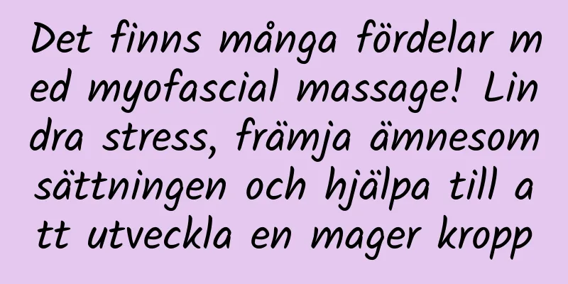 Det finns många fördelar med myofascial massage! Lindra stress, främja ämnesomsättningen och hjälpa till att utveckla en mager kropp