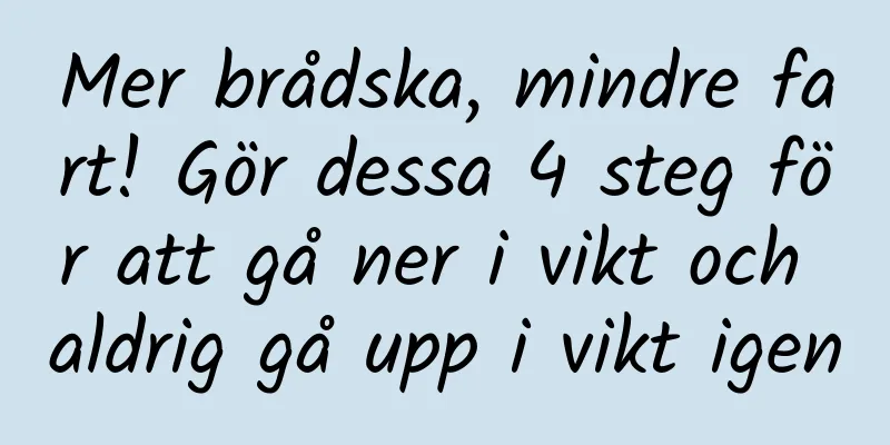Mer brådska, mindre fart! Gör dessa 4 steg för att gå ner i vikt och aldrig gå upp i vikt igen