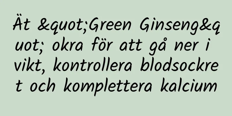 Ät "Green Ginseng" okra för att gå ner i vikt, kontrollera blodsockret och komplettera kalcium