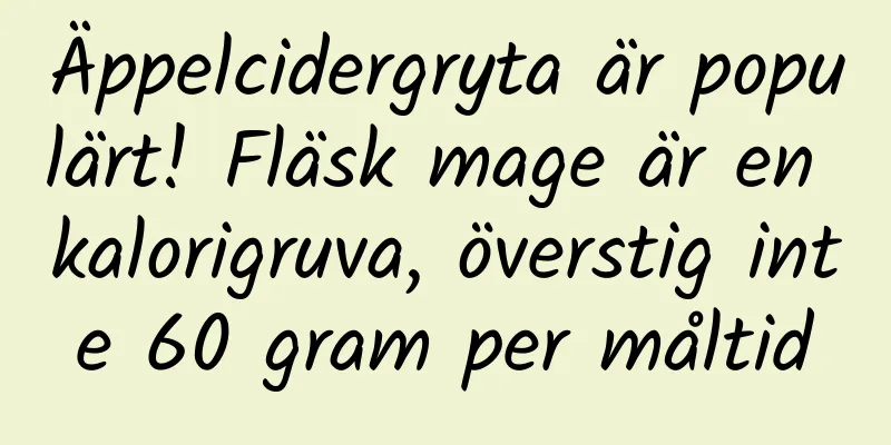Äppelcidergryta är populärt! Fläsk mage är en kalorigruva, överstig inte 60 gram per måltid