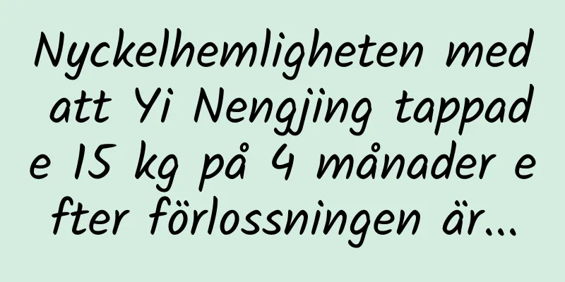 Nyckelhemligheten med att Yi Nengjing tappade 15 kg på 4 månader efter förlossningen är...