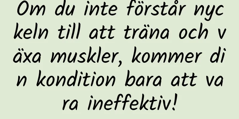 Om du inte förstår nyckeln till att träna och växa muskler, kommer din kondition bara att vara ineffektiv!