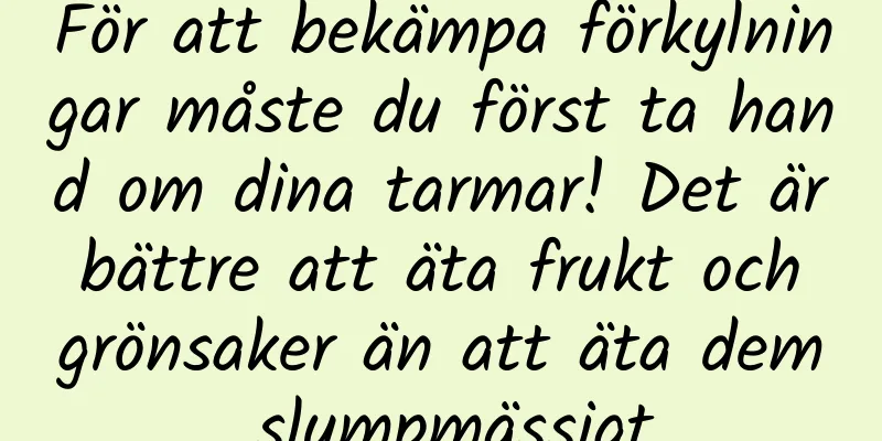 För att bekämpa förkylningar måste du först ta hand om dina tarmar! Det är bättre att äta frukt och grönsaker än att äta dem slumpmässigt