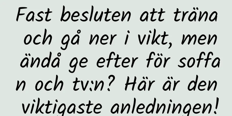 Fast besluten att träna och gå ner i vikt, men ändå ge efter för soffan och tv:n? Här är den viktigaste anledningen!