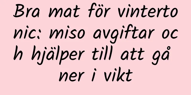 Bra mat för vintertonic: miso avgiftar och hjälper till att gå ner i vikt