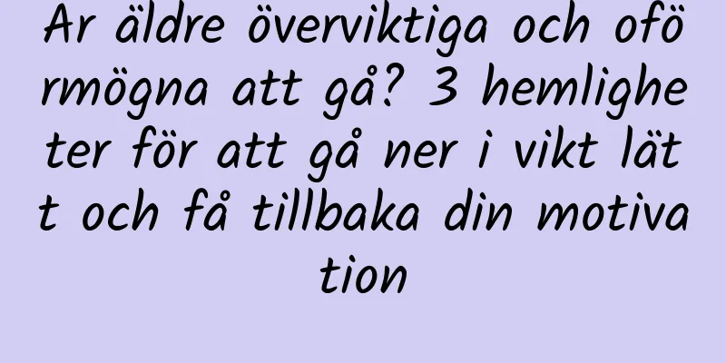 Är äldre överviktiga och oförmögna att gå? 3 hemligheter för att gå ner i vikt lätt och få tillbaka din motivation